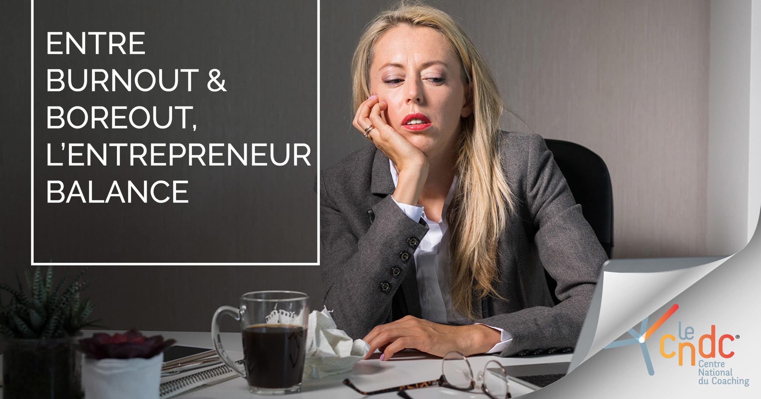 Entre burn out et bore out, l'entrepreneur balance plus que jamais… Le CNDC® Le Centre Entre burn out et bore out, l'entrepreneur balance plus que jamais… Le CNDC® Le Centre